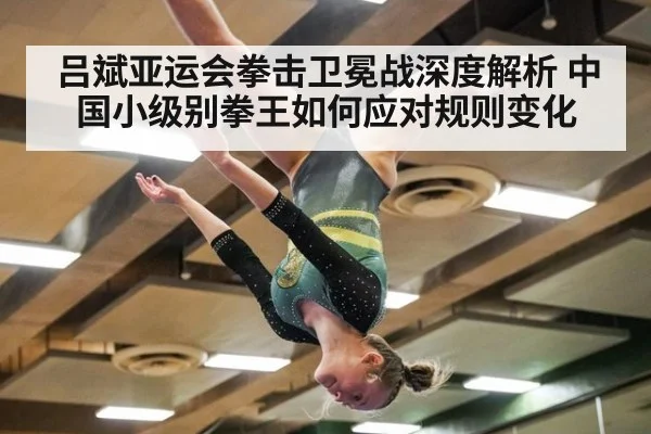 吕斌亚运会拳击卫冕战深度解析 中国小级别拳王如何应对规则变化